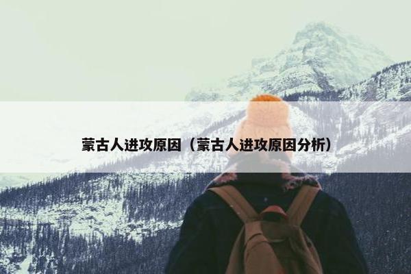 蒙古人进攻原因（蒙古人进攻原因分析）