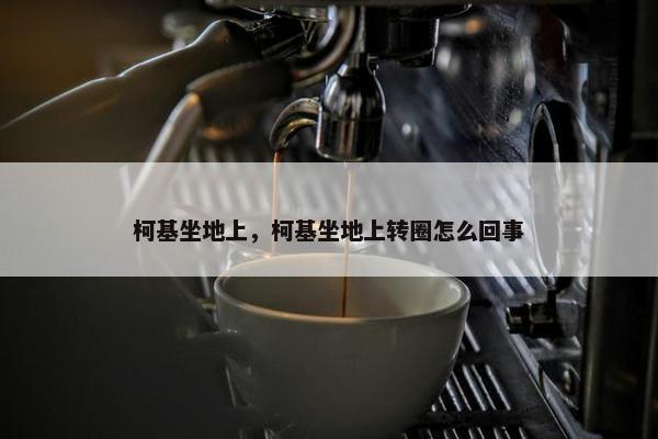 柯基坐地上，柯基坐地上转圈怎么回事