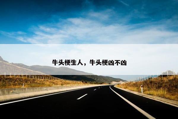 牛头梗生人，牛头梗凶不凶