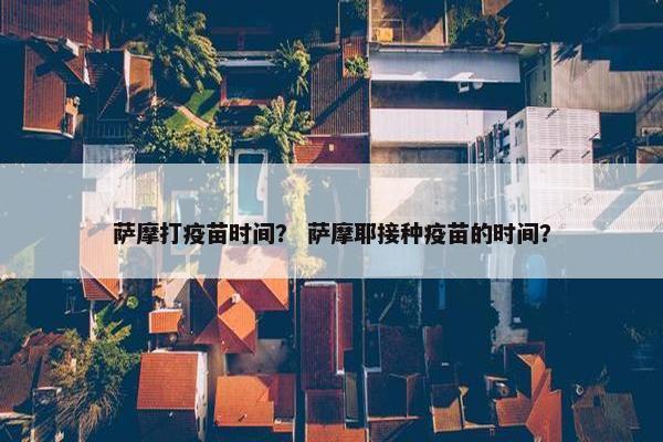 萨摩打疫苗时间？ 萨摩耶接种疫苗的时间？