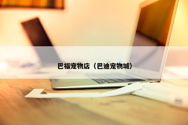 巴福宠物店（巴迪宠物城）