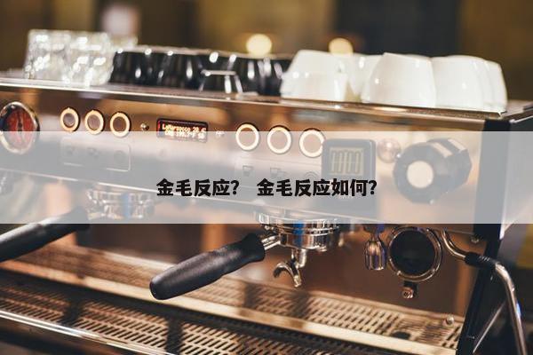 金毛反应？ 金毛反应如何？