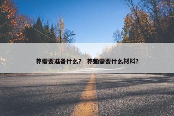 养需要准备什么？ 养魈需要什么材料？