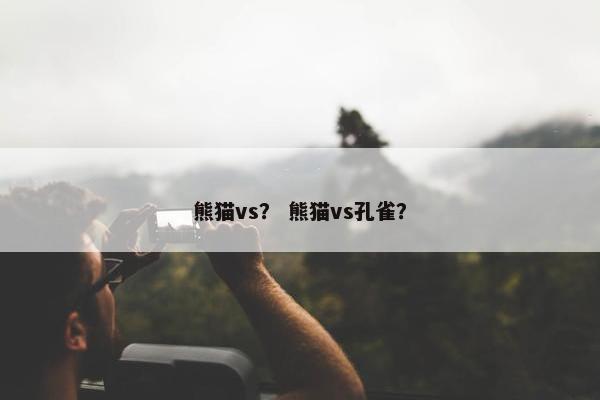 熊猫vs？ 熊猫vs孔雀？