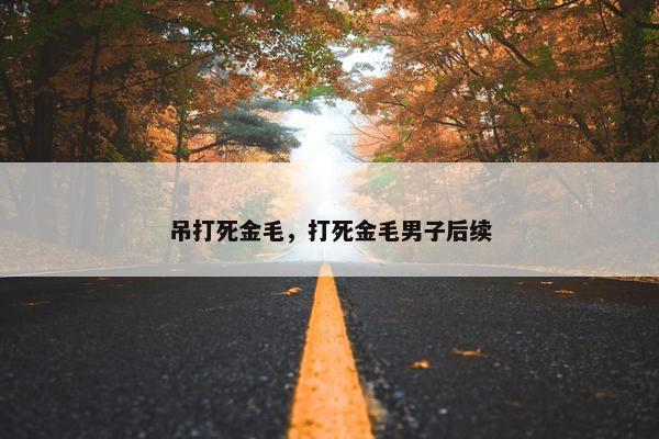吊打死金毛，打死金毛男子后续