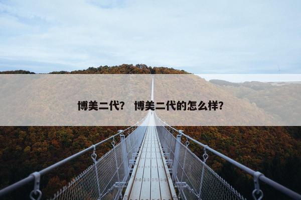 博美二代？ 博美二代的怎么样？