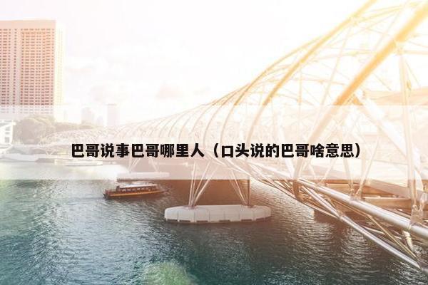 巴哥说事巴哥哪里人（口头说的巴哥啥意思）