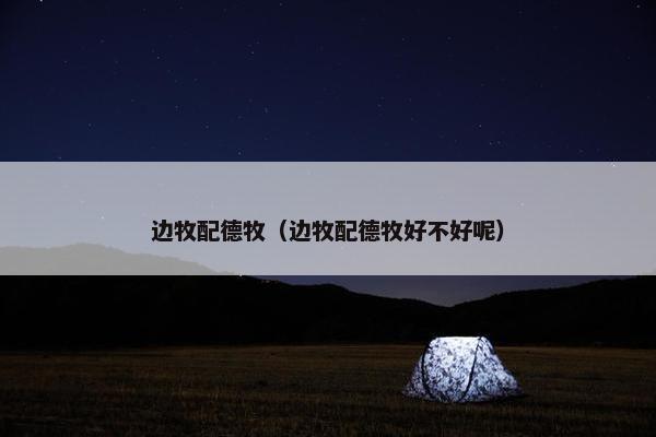 边牧配德牧（边牧配德牧好不好呢）