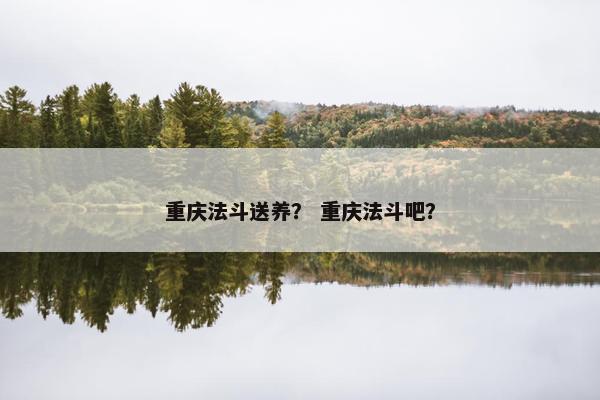 重庆法斗送养？ 重庆法斗吧？