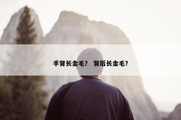 手背长金毛？ 背后长金毛？