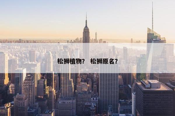 松狮植物？ 松狮原名？