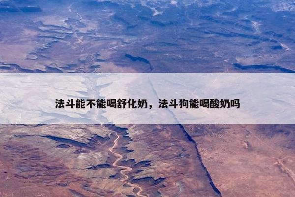法斗能不能喝舒化奶，法斗狗能喝酸奶吗