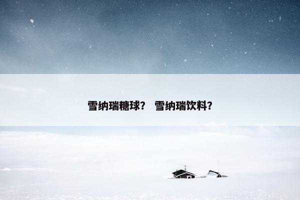 雪纳瑞糖球？ 雪纳瑞饮料？