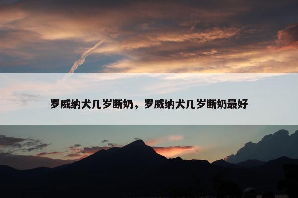 罗威纳犬几岁断奶，罗威纳犬几岁断奶最好