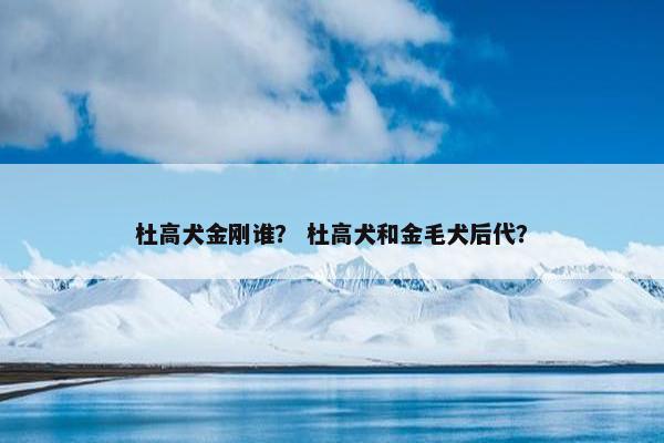 杜高犬金刚谁？ 杜高犬和金毛犬后代？