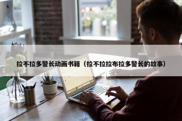 拉不拉多警长动画书籍（拉不拉拉布拉多警长的故事）