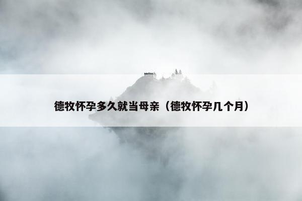 德牧怀孕多久就当母亲（德牧怀孕几个月）