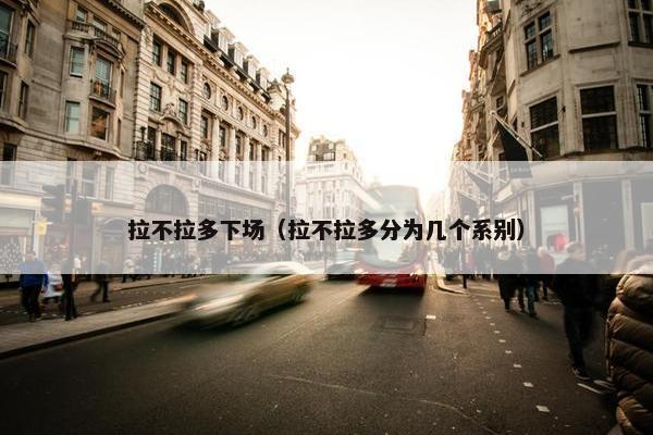 拉不拉多下场（拉不拉多分为几个系别）