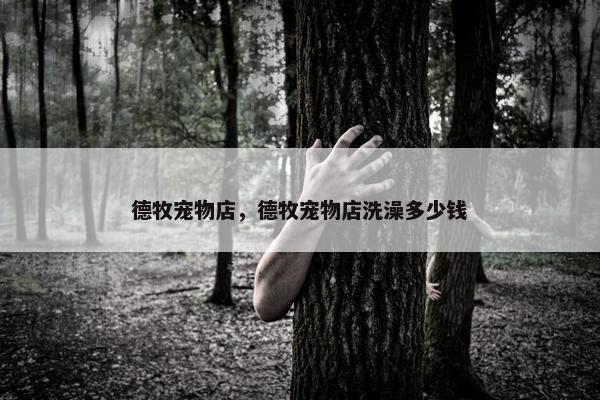 德牧宠物店，德牧宠物店洗澡多少钱