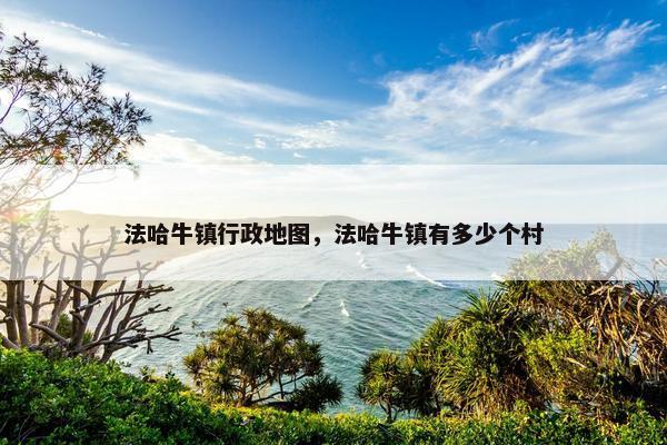 法哈牛镇行政地图，法哈牛镇有多少个村