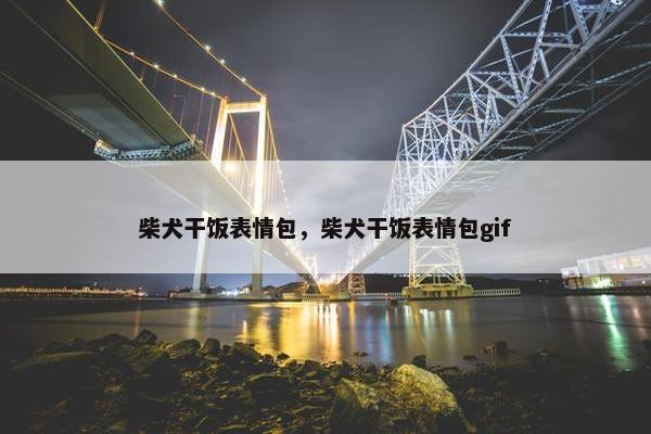 柴犬干饭表情包，柴犬干饭表情包gif