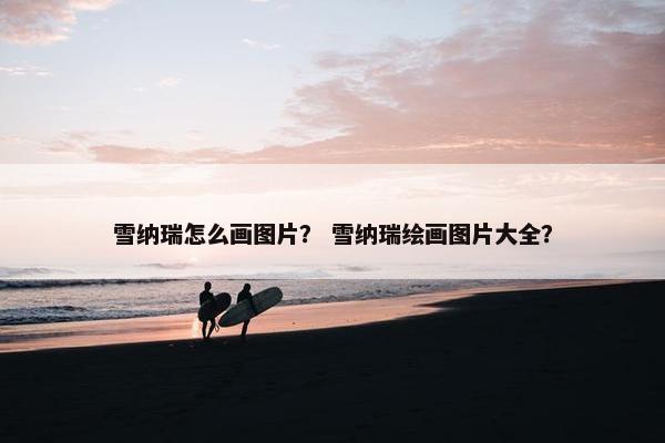 雪纳瑞怎么画图片？ 雪纳瑞绘画图片大全？