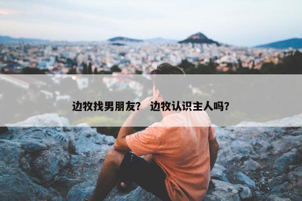 边牧找男朋友？ 边牧认识主人吗？