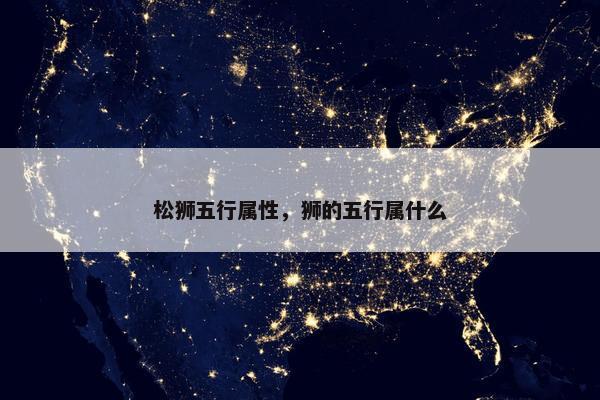 松狮五行属性，狮的五行属什么