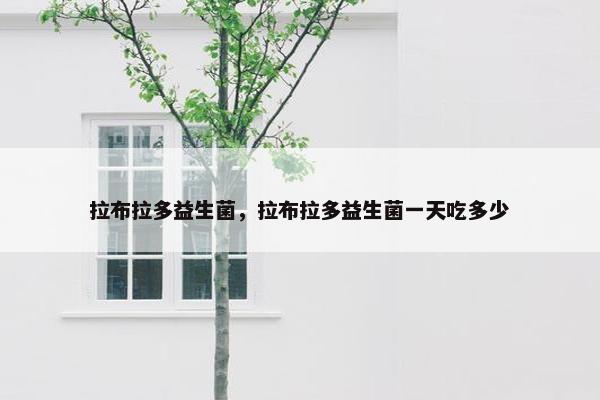 拉布拉多益生菌，拉布拉多益生菌一天吃多少