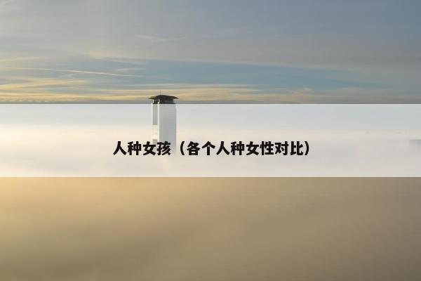 人种女孩（各个人种女性对比）