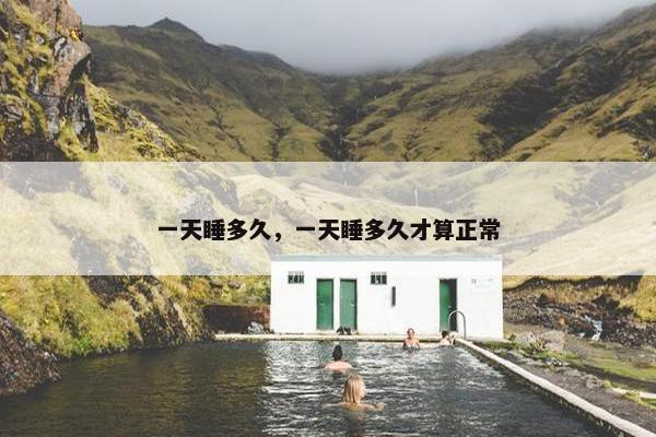 一天睡多久，一天睡多久才算正常