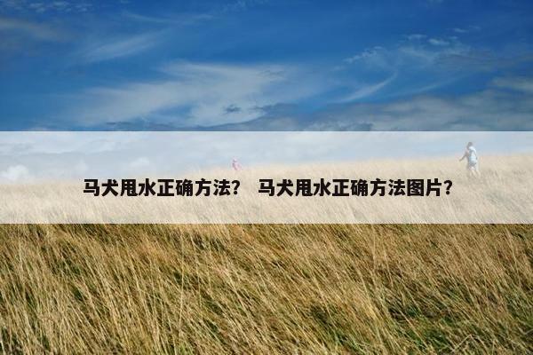 马犬甩水正确方法？ 马犬甩水正确方法图片？