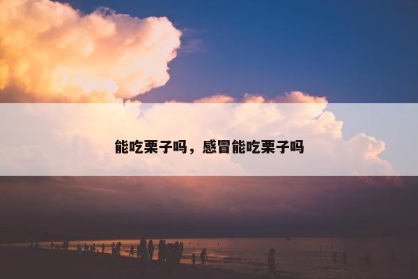 能吃栗子吗，感冒能吃栗子吗