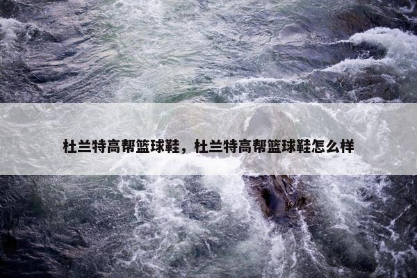杜兰特高帮篮球鞋，杜兰特高帮篮球鞋怎么样
