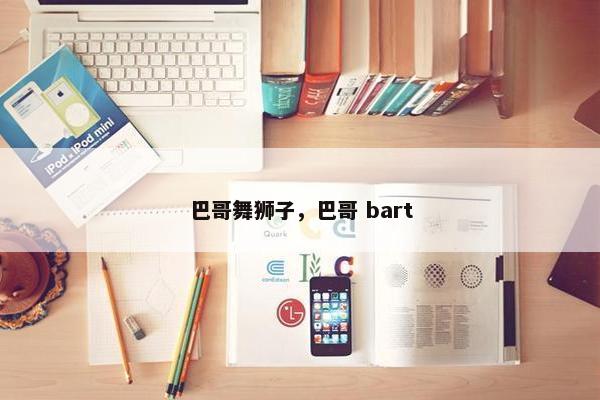巴哥舞狮子，巴哥 bart