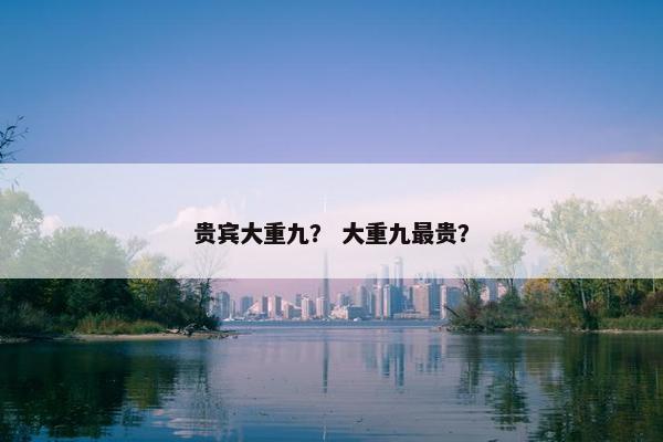 贵宾大重九？ 大重九最贵？