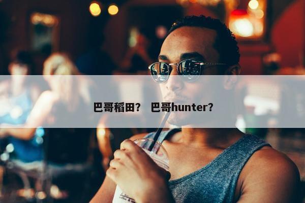 巴哥稻田？ 巴哥hunter？