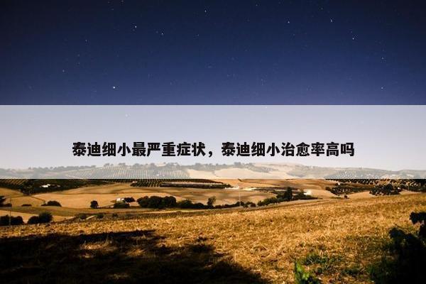 泰迪细小最严重症状，泰迪细小治愈率高吗
