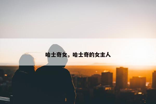 哈士奇女，哈士奇的女主人
