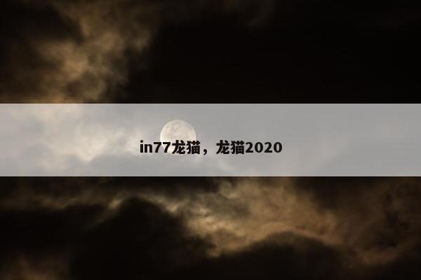 in77龙猫，龙猫2020