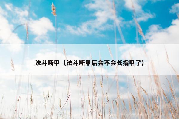 法斗断甲（法斗断甲后会不会长指甲了）