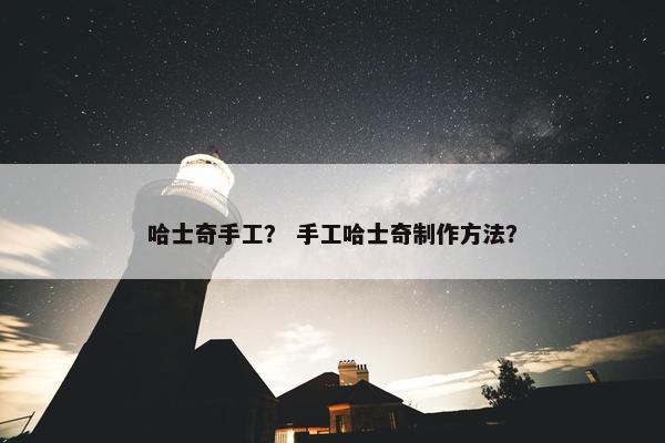 哈士奇手工？ 手工哈士奇制作方法？