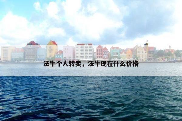 法牛个人转卖，法牛现在什么价格