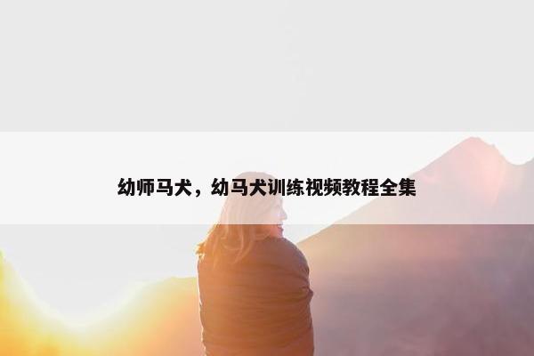 幼师马犬，幼马犬训练视频教程全集