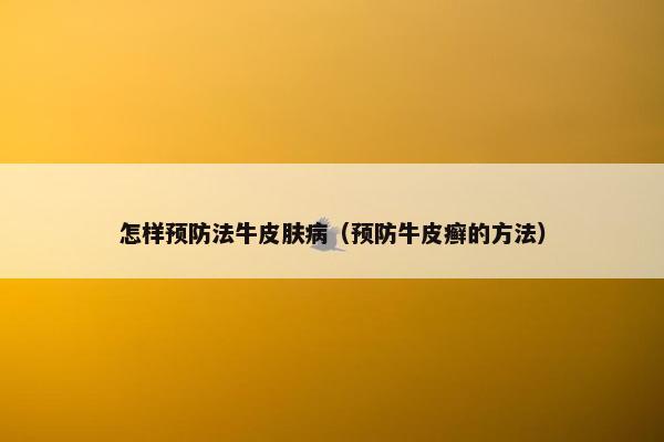 怎样预防法牛皮肤病（预防牛皮癣的方法）