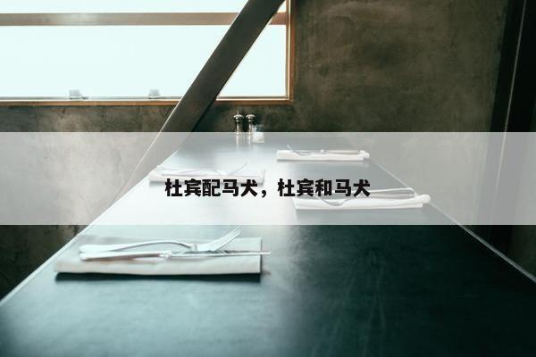 杜宾配马犬，杜宾和马犬