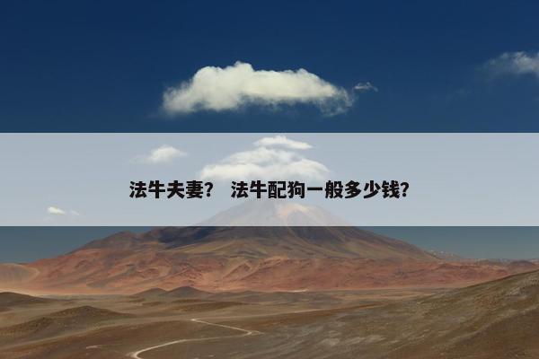 法牛夫妻？ 法牛配狗一般多少钱？