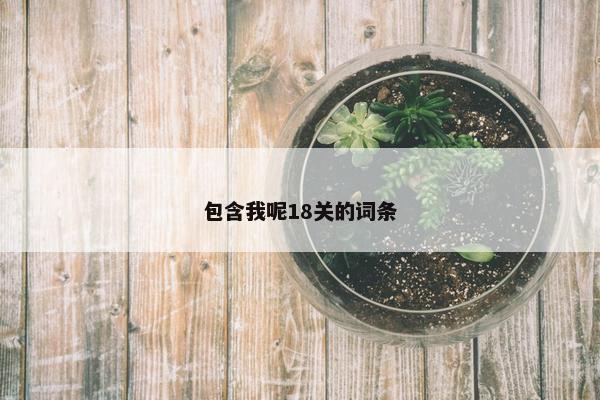 包含我呢18关的词条