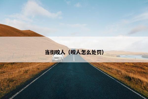 当街咬人（咬人怎么处罚）