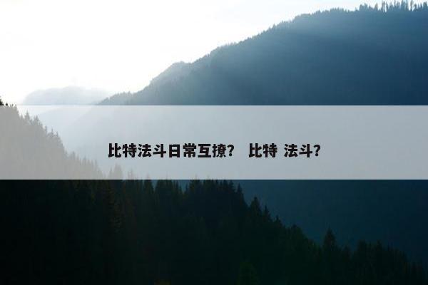比特法斗日常互撩？ 比特 法斗？